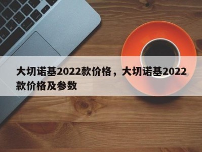 大切诺基2022款价格，大切诺基2022款价格及参数