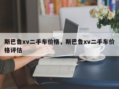 斯巴鲁xv二手车价格，斯巴鲁xv二手车价格评估