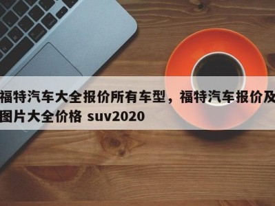 福特汽车大全报价所有车型，福特汽车报价及图片大全价格 suv2020