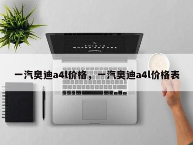 一汽奥迪a4l价格，一汽奥迪a4l价格表