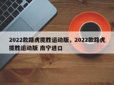 2022款路虎揽胜运动版，2022款路虎揽胜运动版 南宁进口