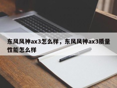 东风风神ax3怎么样，东风风神ax3质量性能怎么样