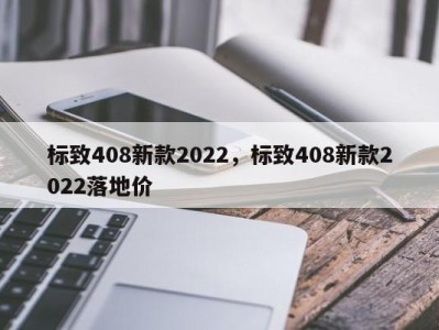 标致408新款2022，标致408新款2022落地价