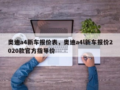 奥迪a4新车报价表，奥迪a4l新车报价2020款官方指导价