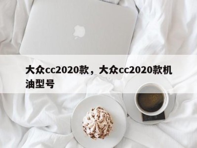 大众cc2020款，大众cc2020款机油型号