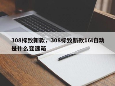 308标致新款，308标致新款16l自动是什么变速箱