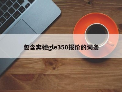 包含奔驰gle350报价的词条