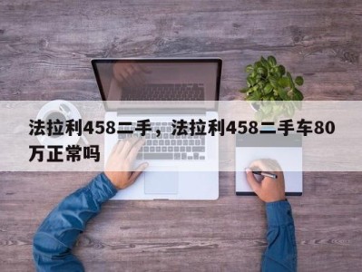 法拉利458二手，法拉利458二手车80万正常吗