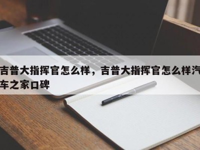 吉普大指挥官怎么样，吉普大指挥官怎么样汽车之家口碑