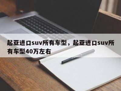 起亚进口suv所有车型，起亚进口suv所有车型40万左右