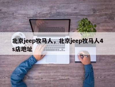 北京jeep牧马人，北京jeep牧马人4s店地址