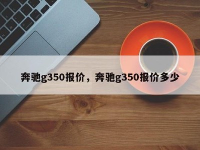 奔驰g350报价，奔驰g350报价多少