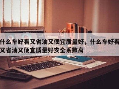 什么车好看又省油又便宜质量好，什么车好看又省油又便宜质量好安全系数高