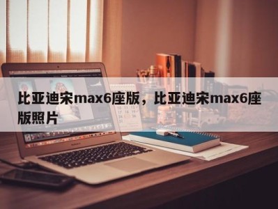 比亚迪宋max6座版，比亚迪宋max6座版照片