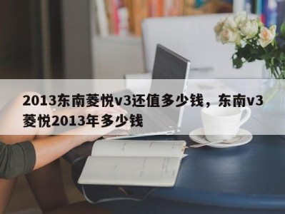 2013东南菱悦v3还值多少钱，东南v3菱悦2013年多少钱