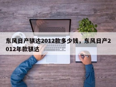 东风日产骐达2012款多少钱，东风日产2012年款骐达