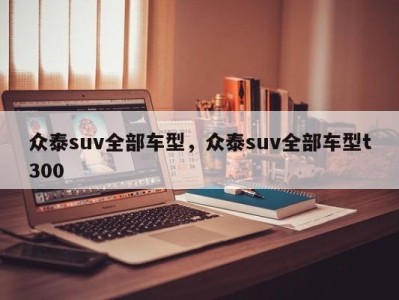 众泰suv全部车型，众泰suv全部车型t300