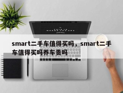 smart二手车值得买吗，smart二手车值得买吗养车贵吗