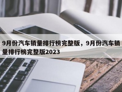 9月份汽车销量排行榜完整版，9月份汽车销量排行榜完整版2023