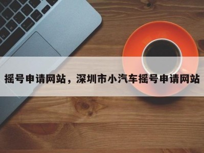 摇号申请网站，深圳市小汽车摇号申请网站