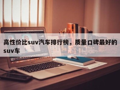 高性价比suv汽车排行榜，质量口碑最好的suv车