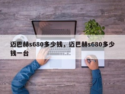 迈巴赫s680多少钱，迈巴赫s680多少钱一台