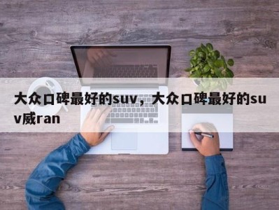 大众口碑最好的suv，大众口碑最好的suv威ran