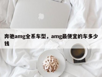 奔驰amg全系车型，amg最便宜的车多少钱