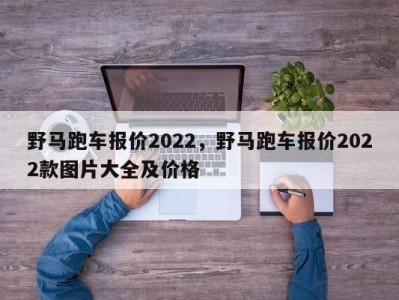 野马跑车报价2022，野马跑车报价2022款图片大全及价格