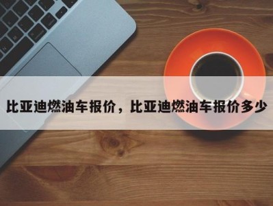 比亚迪燃油车报价，比亚迪燃油车报价多少