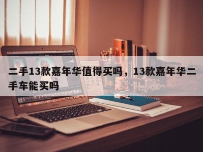 二手13款嘉年华值得买吗，13款嘉年华二手车能买吗