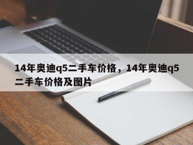 14年奥迪q5二手车价格，14年奥迪q5二手车价格及图片