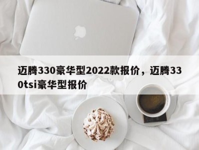 迈腾330豪华型2022款报价，迈腾330tsi豪华型报价