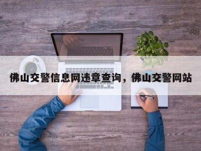 佛山交警信息网违章查询，佛山交警网站