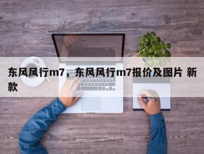 东风风行m7，东风风行m7报价及图片 新款