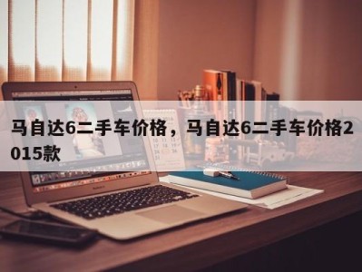 马自达6二手车价格，马自达6二手车价格2015款