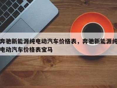 奔驰新能源纯电动汽车价格表，奔驰新能源纯电动汽车价格表宝马