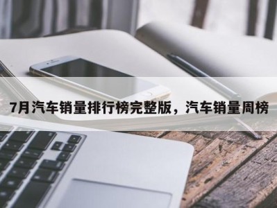 7月汽车销量排行榜完整版，汽车销量周榜