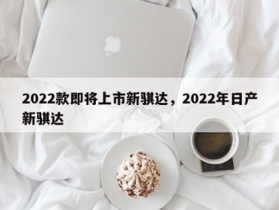 2022款即将上市新骐达，2022年日产新骐达