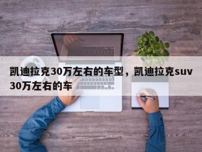 凯迪拉克30万左右的车型，凯迪拉克suv30万左右的车