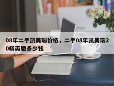 08年二手凯美瑞价格，二手08年凯美瑞20精英版多少钱