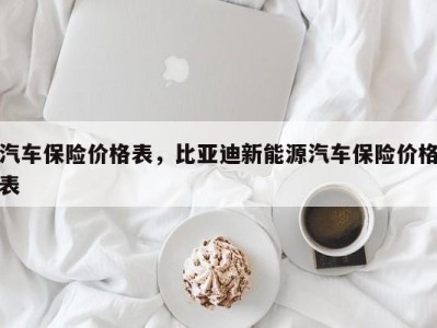 汽车保险价格表，比亚迪新能源汽车保险价格表