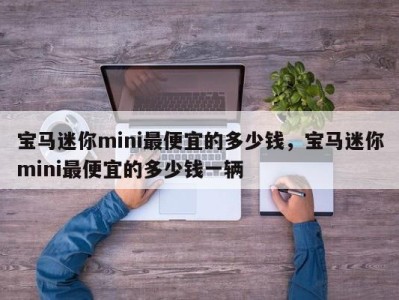 宝马迷你mini最便宜的多少钱，宝马迷你mini最便宜的多少钱一辆