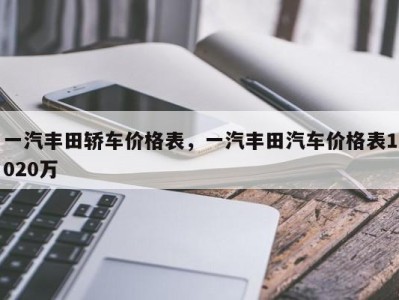 一汽丰田轿车价格表，一汽丰田汽车价格表1020万