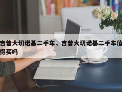 吉普大切诺基二手车，吉普大切诺基二手车值得买吗