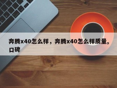 奔腾x40怎么样，奔腾x40怎么样质量,口碑