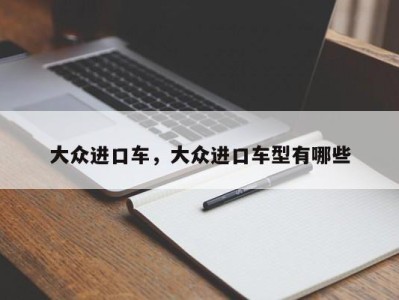大众进口车,大众进口车型有哪些