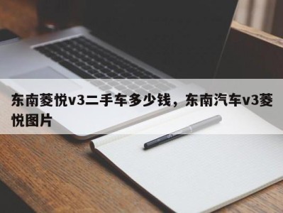 东南菱悦v3二手车多少钱，东南汽车v3菱悦图片