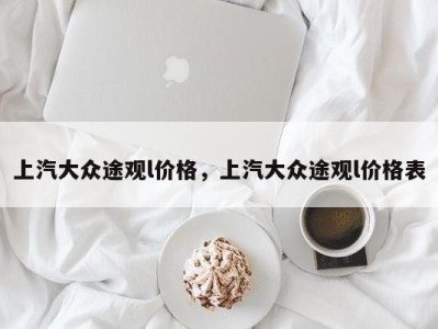 上汽大众途观l价格，上汽大众途观l价格表