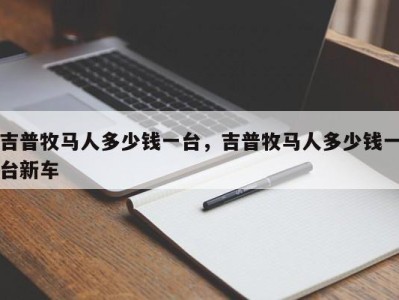 吉普牧马人多少钱一台，吉普牧马人多少钱一台新车